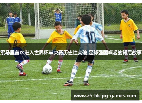 索马里首次进入世界杯半决赛历史性突破 足球强国崛起的背后故事