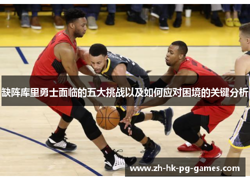 缺阵库里勇士面临的五大挑战以及如何应对困境的关键分析