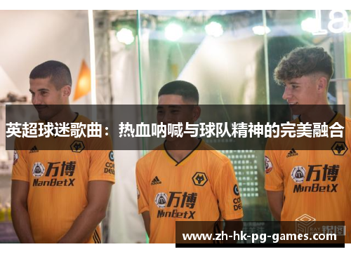 英超球迷歌曲：热血呐喊与球队精神的完美融合