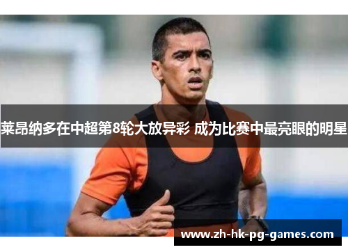 莱昂纳多在中超第8轮大放异彩 成为比赛中最亮眼的明星