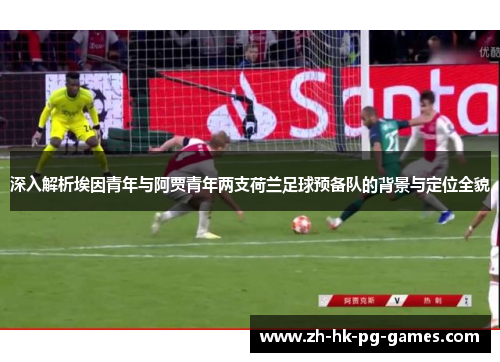 深入解析埃因青年与阿贾青年两支荷兰足球预备队的背景与定位全貌 深入解析埃因青年与阿贾青年两支荷兰足球预备队的背景与定位全貌