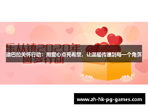 迪巴拉关怀行动:用爱心点亮希望,让温暖传递到每一个角落 迪巴拉关怀行动:用爱心点亮希望,让温暖传递到每一个角落