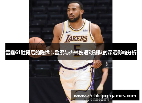 雷霆61胜背后的隐忧卡鲁索与杰林伤退对球队的深远影响分析
