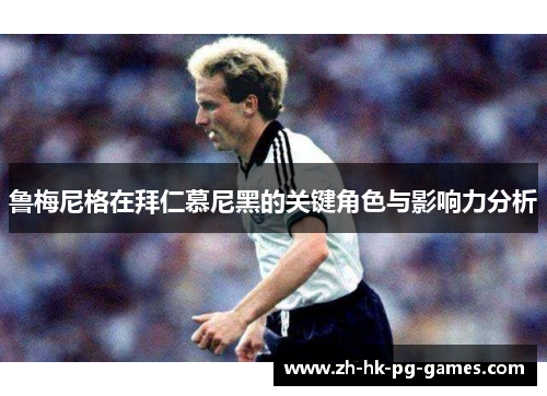 鲁梅尼格在拜仁慕尼黑的关键角色与影响力分析