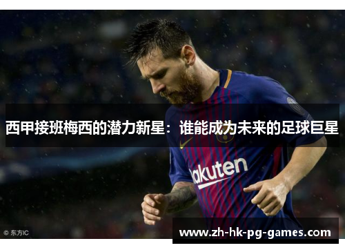 西甲接班梅西的潜力新星：谁能成为未来的足球巨星