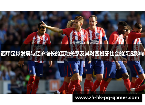 西甲足球发展与经济增长的互动关系及其对西班牙社会的深远影响