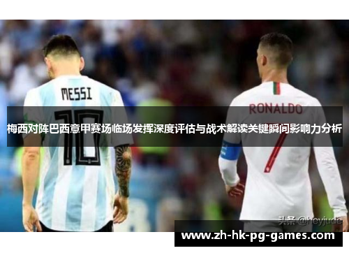 梅西对阵巴西意甲赛场临场发挥深度评估与战术解读关键瞬间影响力分析