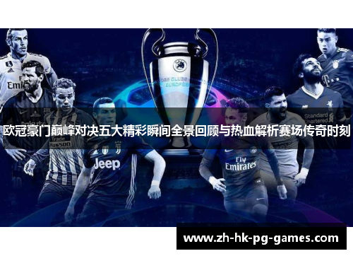 欧冠豪门巅峰对决五大精彩瞬间全景回顾与热血解析赛场传奇时刻