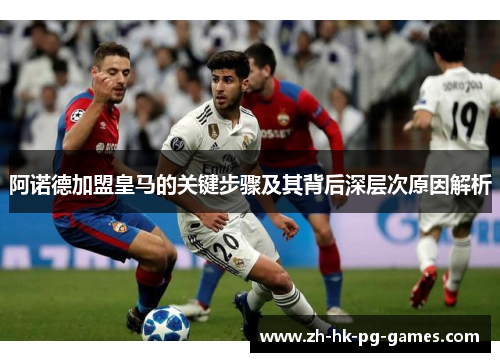 阿诺德加盟皇马的关键步骤及其背后深层次原因解析